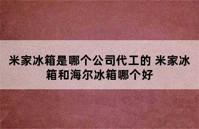 米家冰箱是哪个公司代工的 米家冰箱和海尔冰箱哪个好